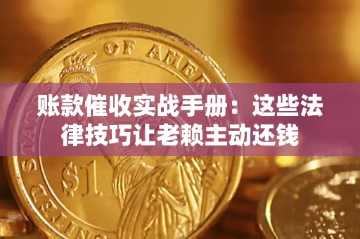 济南账款催收实战手册：这些法律技巧让老赖主动还钱