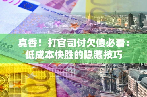 济南真香！打官司讨欠债必看：低成本快胜的隐藏技巧