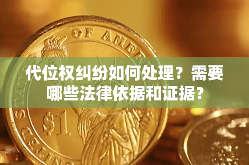 济南代位权纠纷如何处理？需要哪些法律依据和证据？