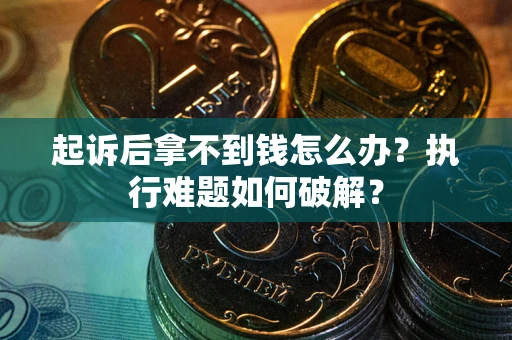 济南起诉后拿不到钱怎么办？执行难题如何破解？