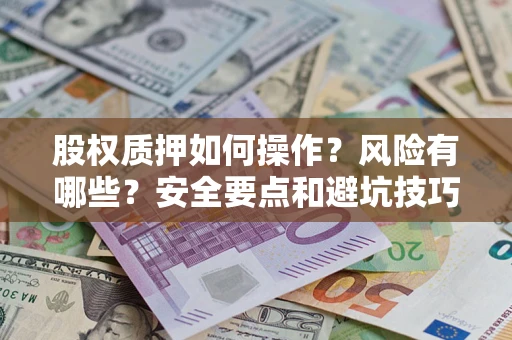 济南股权质押如何操作？风险有哪些？安全要点和避坑技巧？