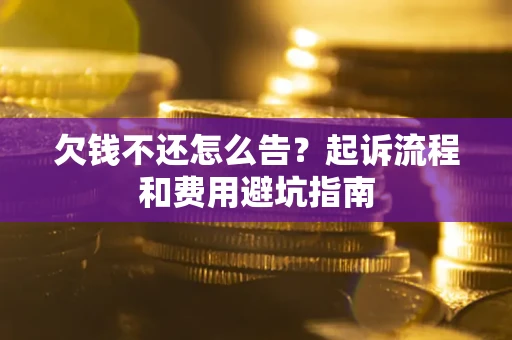 济南欠钱不还怎么告?起诉流程和费用避坑指南 济南欠钱不还怎么告?起诉流程和费用避坑指南