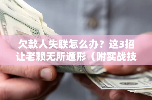 济南欠款人失联怎么办？这3招让老赖无所遁形（附实战技巧）
