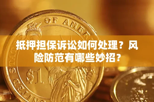济南抵押担保诉讼如何处理？风险防范有哪些妙招？