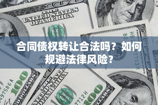 济南合同债权转让合法吗？如何规避法律风险？