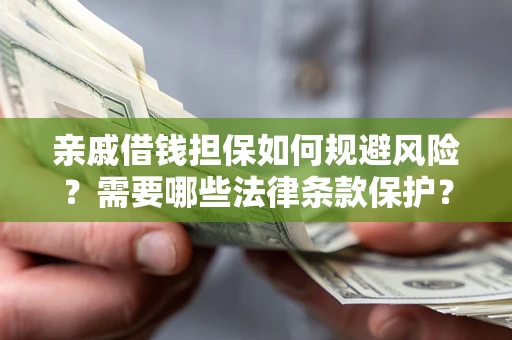 济南亲戚借钱担保如何规避风险？需要哪些法律条款保护？