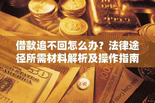 济南借款追不回怎么办?法律途径所需材料解析及操作指南 济南借款追不回怎么办?法律途径所需材料解析及操作指南
