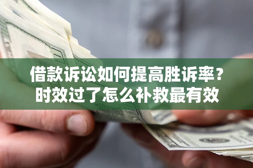 济南借款诉讼如何提高胜诉率？时效过了怎么补救最有效