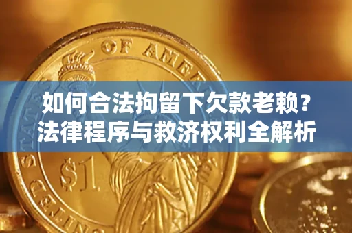 济南如何合法拘留下欠款老赖？法律程序与救济权利全解析