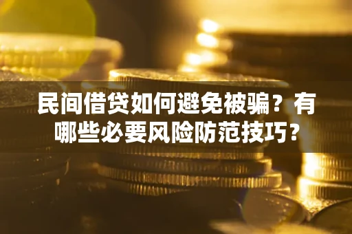 济南民间借贷如何避免被骗？有哪些必要风险防范技巧？