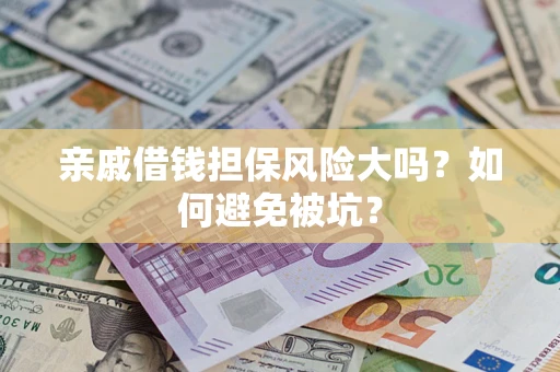 济南亲戚借钱担保风险大吗？如何避免被坑？