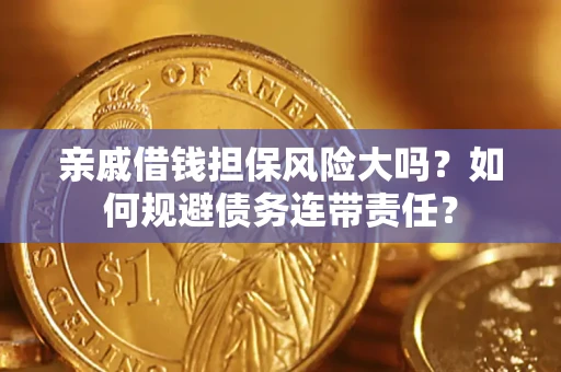 济南亲戚借钱担保风险大吗？如何规避债务连带责任？
