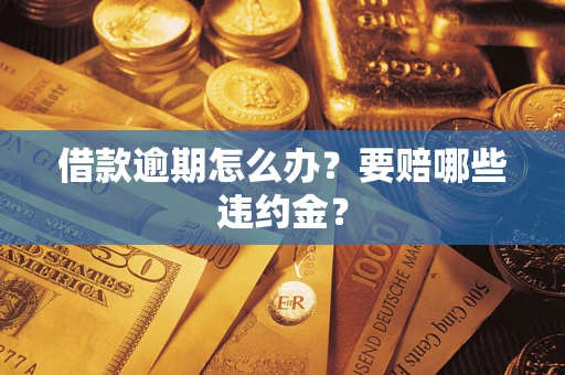 济南借款逾期怎么办？要赔哪些违约金？
