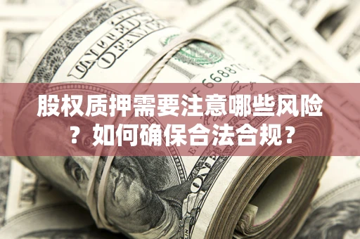 济南股权质押需要注意哪些风险？如何确保合法合规？