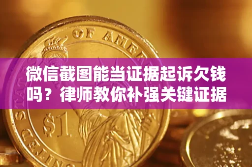 济南微信截图能当证据起诉欠钱吗？律师教你补强关键证据