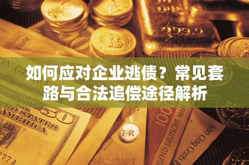 济南如何应对企业逃债？常见套路与合法追偿途径解析