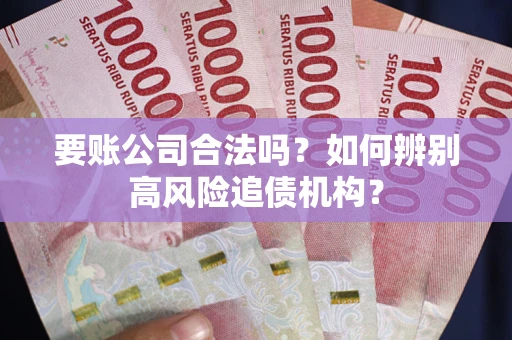 济南要账公司合法吗？如何辨别高风险追债机构？
