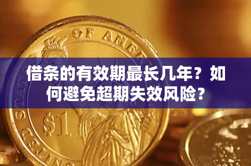 济南借条的有效期最长几年？如何避免超期失效风险？
