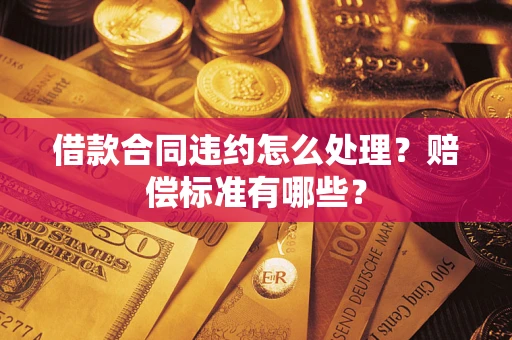 济南借款合同违约怎么处理？赔偿标准有哪些？