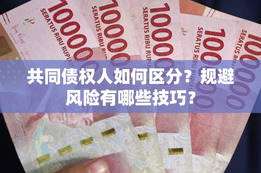 济南共同债权人如何区分？规避风险有哪些技巧？