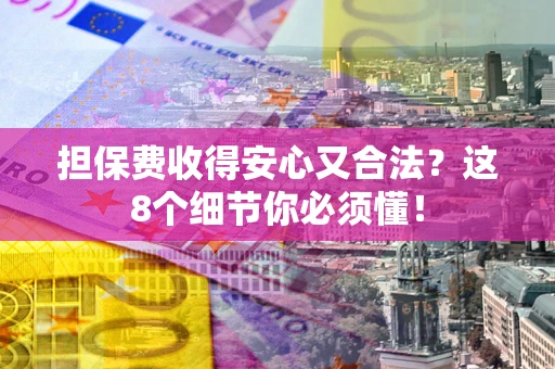 济南担保费收得安心又合法？这8个细节你必须懂！
