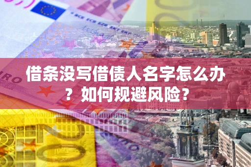 济南借条没写借债人名字怎么办？如何规避风险？