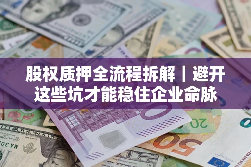 济南股权质押全流程拆解｜避开这些坑才能稳住企业命脉