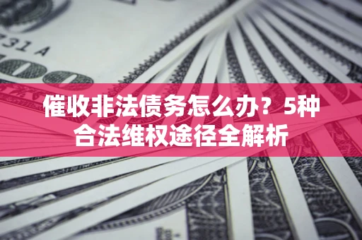 济南催收非法债务怎么办？5种合法维权途径全解析