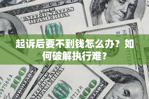 济南起诉后要不到钱怎么办？如何破解执行难？
