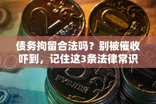 济南债务拘留合法吗?别被催收吓到,记住这3条法律常识 济南债务拘留合法吗?别被催收吓到,记住这3条法律常识