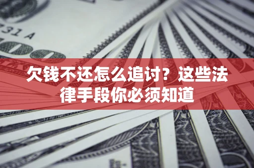 济南欠钱不还怎么追讨？这些法律手段你必须知道