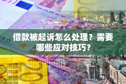 济南借款被起诉怎么处理？需要哪些应对技巧？
