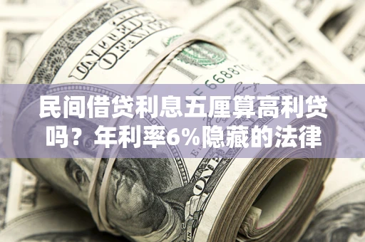 济南民间借贷利息五厘算高利贷吗？年利率6%隐藏的法律风险全解析