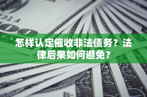 济南怎样认定催收非法债务？法律后果如何避免？