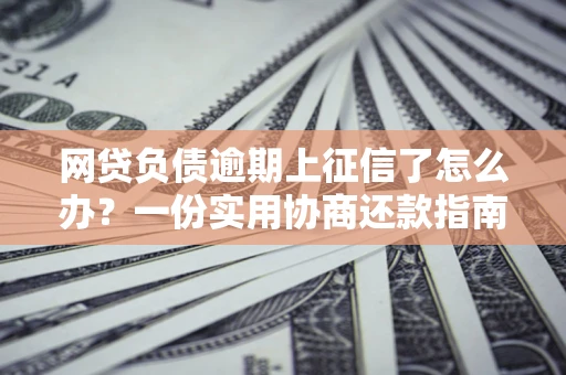 济南网贷负债逾期上征信了怎么办？一份实用协商还款指南请收好