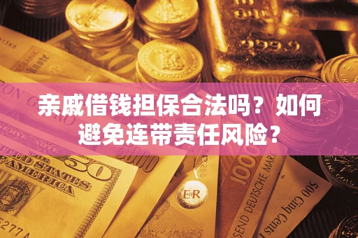 济南亲戚借钱担保合法吗？如何避免连带责任风险？