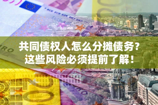济南共同债权人怎么分摊债务？这些风险必须提前了解！
