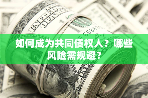 济南如何成为共同债权人？哪些风险需规避？