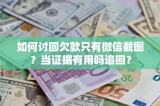 济南如何讨回欠款只有微信截图？当证据有用吗追回？