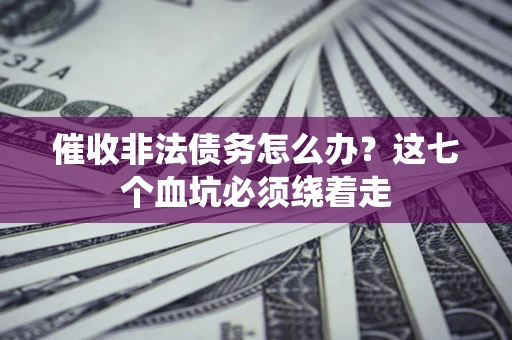 济南催收非法债务怎么办？这七个血坑必须绕着走