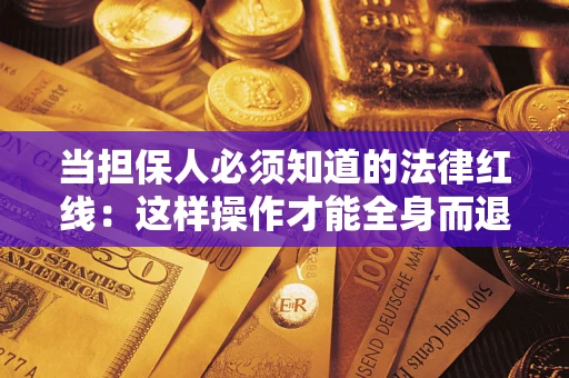济南当担保人必须知道的法律红线：这样操作才能全身而退