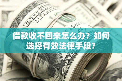 济南借款收不回来怎么办？如何选择有效法律手段？