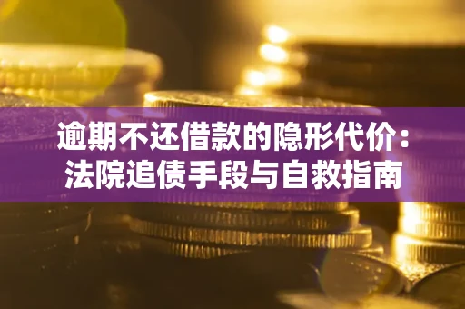 济南逾期不还借款的隐形代价：法院追债手段与自救指南