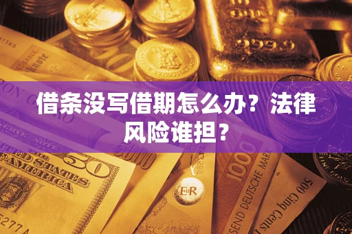 济南借条没写借期怎么办？法律风险谁担？