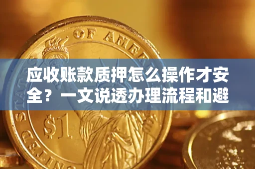 济南应收账款质押怎么操作才安全？一文说透办理流程和避险绝招